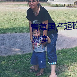 青草国产超碰人人添人人碱全文阅读