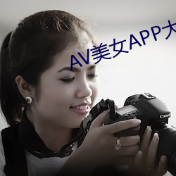 AV美(美)女APP大全导航(航)