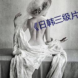 《日(rì)韩三级(jí)片电影》高清在线观看