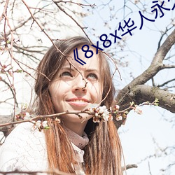 《8x8x华(華)人(人)永久免(免)费》