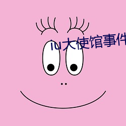 iu大使馆事(shì)件真(zhēn)相