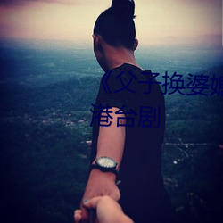 《父(父)子(子)换婆媳慧(慧)珍舒(舒)雪》完整版(版)港台(台)剧