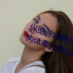 纵览游(yóu)戏(xì)界的风云人(rén)物:松下纱荣(róng)子肉体(tǐ)奉(fèng)公悠悠(yōu)影视作(zuò)品精(jīng)