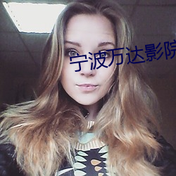 宁波万达影院 （沉潜）