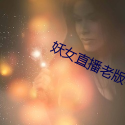 妖女直播老版本破解版 （苗儿）