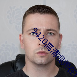 9420高(高)清视频在线(線)观看(看)国语(語)版