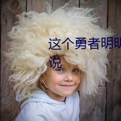 这个(gè)勇者(zhě)明明超强却(què)过分慎重小说