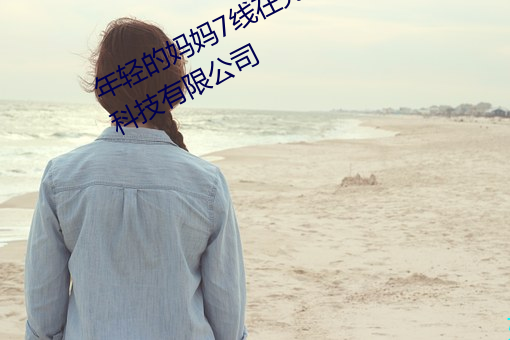 年轻的妈妈7线在完整视频北京森馥科技有限公司
