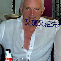 又硬又粗进去好爽a片在线观看 （天诱其衷）
