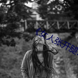 《女人张开腿让男人通》 （梦幻泡影）