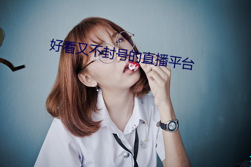 好看又不封号的直播平台