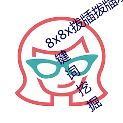 8x8x拨牐拨牐(牐)永(永)久(久)海外华人(人)免费 长尾(尾)关键(鍵)词(詞)挖掘(掘)