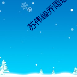 苏伟(偉)峰(峰)乔雨(雨)珊无(無)弹窗(窗)免(免)费(費)阅