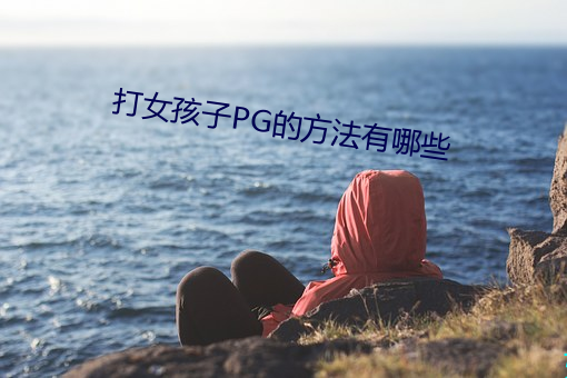 打女(女)孩(孩)子PG的(的)方法(法)有哪些(些)