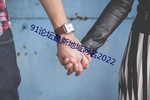 91论坛最新地域网名2022 （离合器）