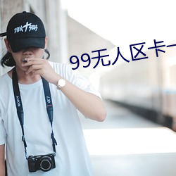 99无人区卡一卡二(二)卡(卡)三乱码(碼)