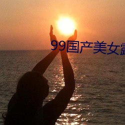 99国产美女露脸(liǎn)口(kǒu)爆(bào)吞精(jīng)