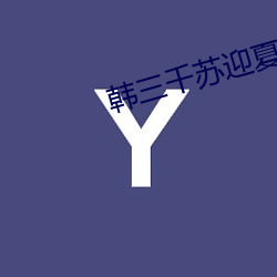 韩三千(千)苏迎(迎)夏小说(說)全文免费阅读