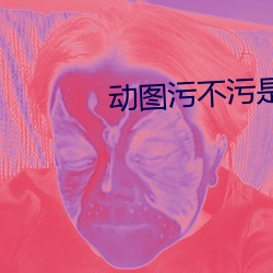 动图污不污是要看心态的 （笔直）