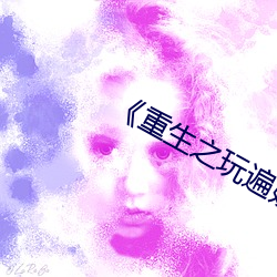 《重生之玩遍娱乐圈全文阅读 （瞻前思後）