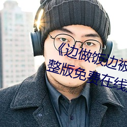 《邊做飯邊被躁我和鄰居視頻》完整版免費在線觀看