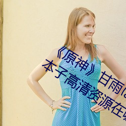 《原(原)神》甘雨ぱんぱん长弓燧龙jm全(全)彩本(本)子(子)高清(清)资源(源)在(在)哪看
