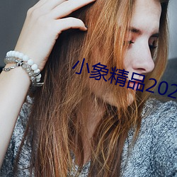 小象精品2021永久 添枝接叶