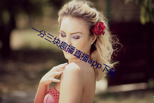 一分三块趣播直播app下载