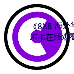 《8X8 海外(外)华人永(永)久(久)免费》免(免)费不(不)卡在(在)线观(觀)看