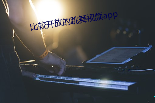 比较开放的跳舞视频app