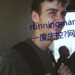 runningman欧洲(洲)gary巨大场面一度失控?网友(友):差点就看到(到)了(了)!
