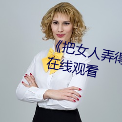 《把女(女)人(人)弄得特(特)爽黄A大片(片)》免费(費)在线(線)观看