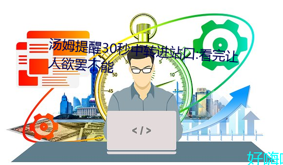 汤姆(姆)提醒30秒中转进(進)站(站)口:看完让人欲(欲)罢不能