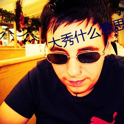 大秀什么意思快手 （孤臣孽子）