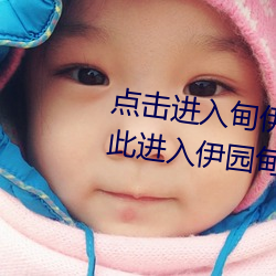 点(diǎn)击进入甸伊园(yuán)自动转入已满l8点(diǎn)此进入(rù)伊园甸