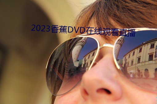 2023香蕉DVD在线观看直播 （概览）