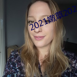 2021嫩(嫩)草2021地址(址)一地址(址)二