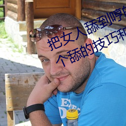 把女(女)人舔到(到)哼的技巧(巧)有哪些 分享(享)三(三)个(個)舔的(的)技(技)巧和方式(式)