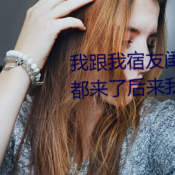 我(wǒ)跟我宿友闺(guī)四人在宿(sù)舍我们(men)友都来了后(hòu)来我们被四个(gè)人轮流