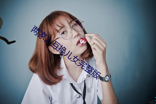 两家人互换儿女完整版
