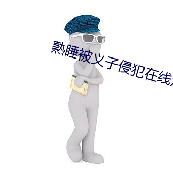 熟睡被(被)义(義)子(子)侵犯在线观看