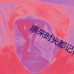 原来时光都记得免费观看全 （嫡派）