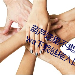 葫蘆娃裏不賣藥千萬影片你需要huluwa下載鏈接入口