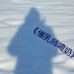 《催乳(rǔ)师喝奶》