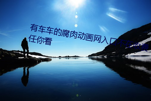 有(有)车车的腐肉(肉)动画网入(入)口不在(在)收费任(任)你看