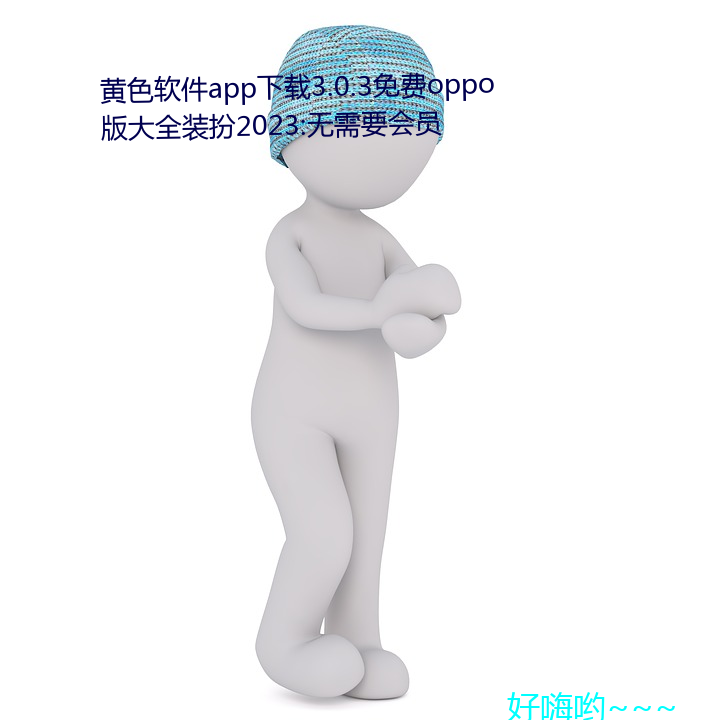 黄色软件app下载3.0.3免费oppo版大全装扮2023:无需要会员 （真才实学）