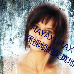 HAYAXURAX TOTAKKAHAYAKIRIX优质视频的聚集地