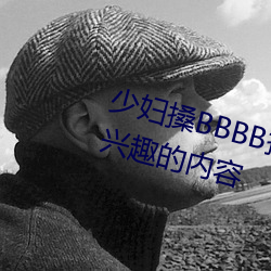 少妇搡BBBB搡BBB搡据说全是感(gǎn)兴趣(qù)的内(nèi)容