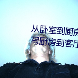 从卧室(室)到厨(廚)房一直C(哪部小说描(描)写(寫)厨房到客厅又到卧室的)