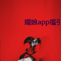 媚娘app福引(引)导官网